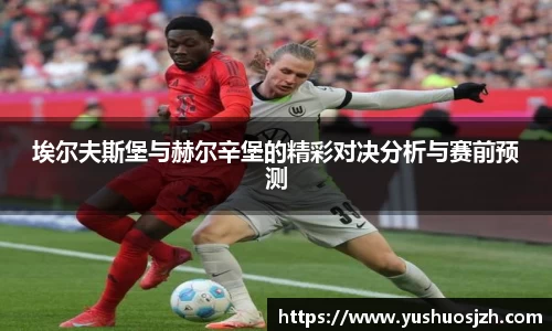 埃尔夫斯堡与赫尔辛堡的精彩对决分析与赛前预测