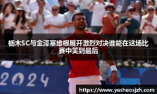 枥木SC与金泽塞维根展开激烈对决谁能在这场比赛中笑到最后