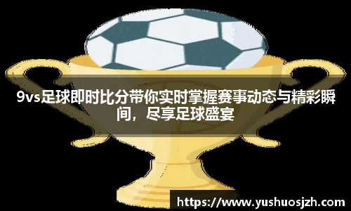 9vs足球即时比分带你实时掌握赛事动态与精彩瞬间，尽享足球盛宴