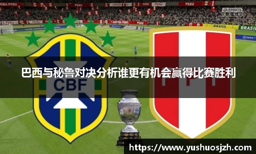 巴西与秘鲁对决分析谁更有机会赢得比赛胜利