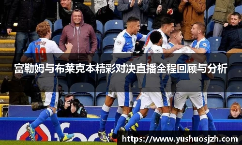 富勒姆与布莱克本精彩对决直播全程回顾与分析