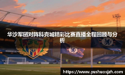 华沙军团对阵科克城精彩比赛直播全程回顾与分析