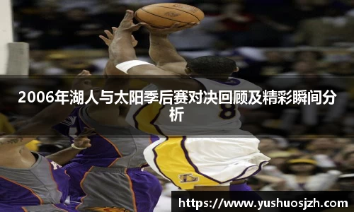 2006年湖人与太阳季后赛对决回顾及精彩瞬间分析
