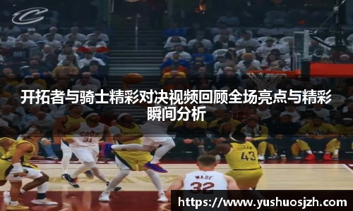 开拓者与骑士精彩对决视频回顾全场亮点与精彩瞬间分析